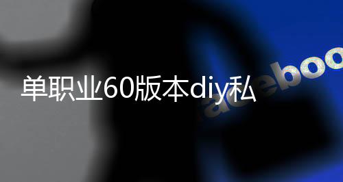 单职业60版本diy私服（单职业60版本怀旧服官网）