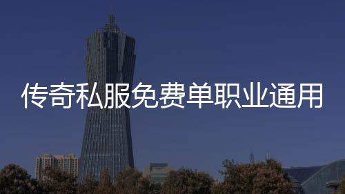 传奇私服免费单职业通用辅助下载,免费单职业通用辅助使用教程