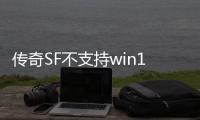 传奇SF不支持win10吗