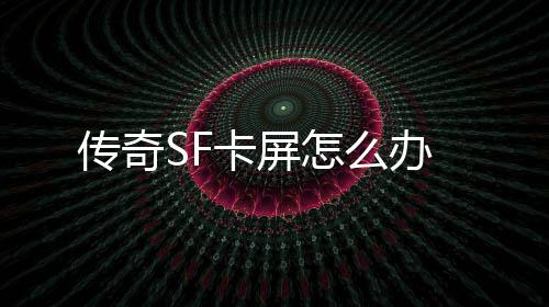 传奇SF卡屏怎么办