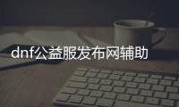 dnf公益服发布网辅助名字怎么改的（教你修改dnf公益服发布网辅助名称）