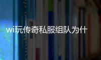 wi玩传奇私服组队为什么和别人冲突（传奇私服和自己组队）